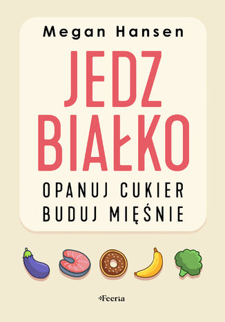 Jedz białko, opanuj cukier, buduj mięśnie Megan Hansen - okladka książki