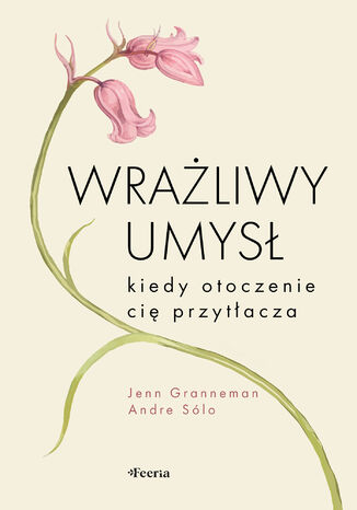 Wrażliwy umysł. Kiedy otoczenie cię przytłacza Jenn Granneman, Andre Sólo - okladka książki