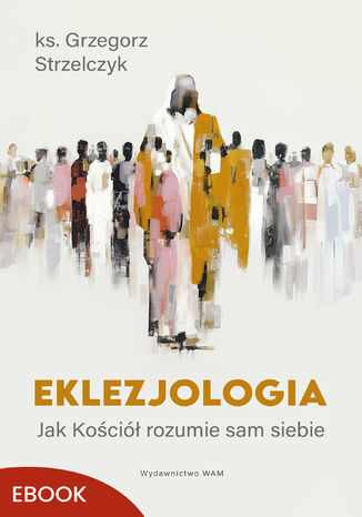 Eklezjologia. Jak Kościół rozumie sam siebie ks. Grzegorz Strzelczyk - okladka książki