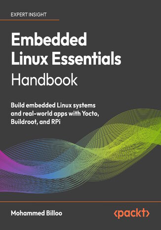 Embedded Linux Essentials Handbook. Build embedded Linux systems and real-world apps with Yocto, Buildroot, and RPi Mohammed Billoo - okladka książki