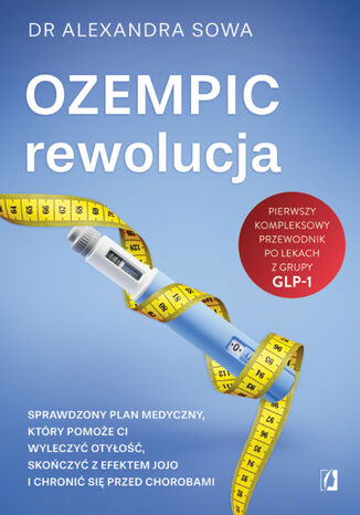 Ozempic &#8211; rewolucja. Sprawdzony plan medyczny, który pomoże ci wyleczyć otyłość, skończyć z efektem jojo i chronić się przed chorobami dr Alexandra Sowa - okladka książki