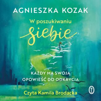 W poszukiwaniu siebie. Każdy ma swoją opowieść do odkrycia Agnieszka Kozak - audiobook MP3