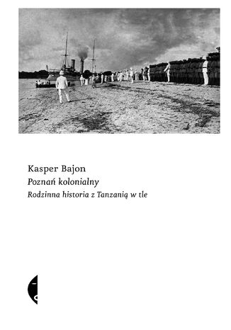 Poznań kolonialny. Rodzinna historia z Tanzanią w tle Kasper Bajon - okladka książki