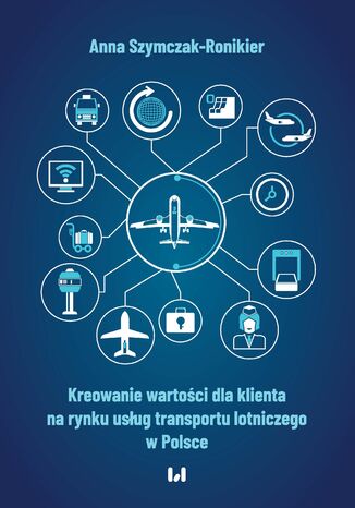 Kreowanie wartości dla klienta na rynku usług transportu lotniczego w Polsce Anna Szymczak-Ronikier - okladka książki