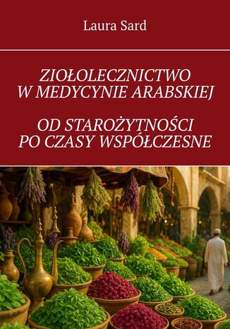 Ziołolecznictwo w medycynie arabskiej od starożytności po czasy współczesne Laura Sard - okladka książki