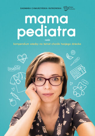 Mama pediatra radzi. Kompendium wiedzy na temat chorób twojego dziecka Dagmara Chmurzyńska-Rutkowska - okladka książki