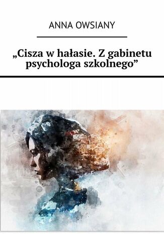 Cisza w hałasie. Z gabinetu psychologa szkolnego Anna Owsiany - okladka książki