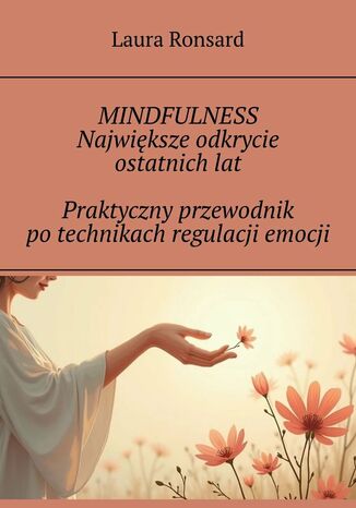 Mindfulness. Największe odkrycie ostatnich lat. Praktyczny przewodnik po technikach regulacji emocji Laura Ronsard - okladka książki
