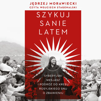 Szykuj sanie latem. Syberyjski mesjasz i podróż do kresu rosyjskiego snu o zbawieniu Jędrzej Morawiecki - okladka książki