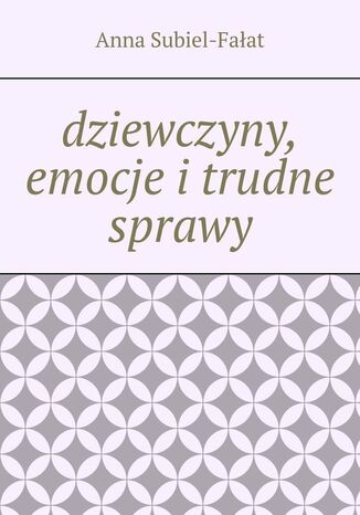 dziewczyny, emocje i trudne sprawy Anna Subiel-Fałat - okladka książki