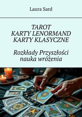Tarot. Karty Lenormand. Karty klasyczne. Rozkłady Przyszłości nauka wróżenia Laura Sard - okladka książki