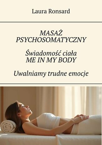 Masaż psychosomatyczny. Świadomość ciała. Me in my body. Uwalniamy trudne emocje Laura Ronsard - okladka książki