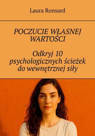 Poczucie własnej wartości. Odkryj 10 psychologicznych ścieżek do wewnętrznej siły Laura Ronsard - okladka książki