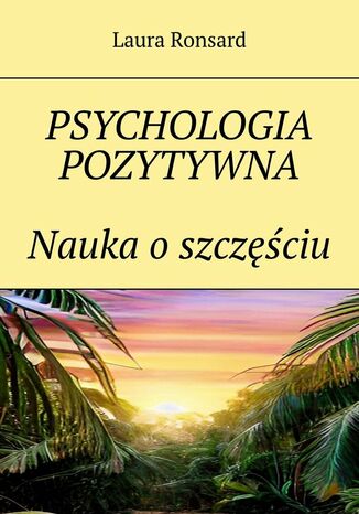 Psychologia pozytywna. Nauka o szczęściu Laura Ronsard - okladka książki
