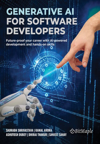 Generative AI for Software Developers. Future-proof your career with AI-powered development and hands-on skills Saurabh Shrivastava, Kamal Arora, Ashutosh Dubey, Dhiraj Thakur, Sanjeet Sahay - okladka książki