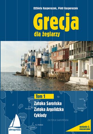 Grecja dla żeglarzy (Tom 1). Grecja. Najlepsze trasy dla żeglarzy. Zatoka Sarońska, Zatoka Argolidzka, Cyklady Elżbieta Kasperaszek, Piotr Kasperaszek - okladka książki