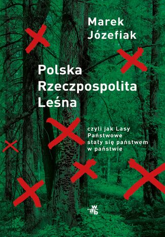 Polska Rzeczpospolita Leśna, czyli jak Lasy Państwowe stały się państwem w państwie Marek Józefiak - okladka książki