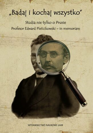 "Badaj i kochaj wszystko". Studia nie tylko o Prusie. Profesor Edward Pieścikowski - in memoriam Maciej Gloger, Wiesław Ratajczak, Tomasz Sobieraj (red. nauk) - okladka książki