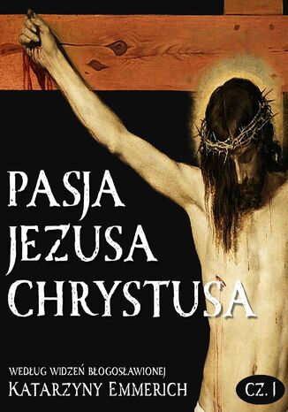 Pasja Jezusa Chrystusa według widzeń błogosławionej Katarzyny Emmerich. Część 1: Ostatnie tygodnie przed męką. Nauki Jezusa w świątyni Katarzyna Emmerich - okladka książki