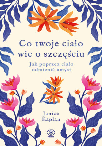 Co twoje ciało wie o szczęściu. Jak poprzez ciało odmienić umysł Janice Kaplan - okladka książki