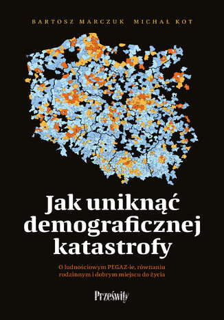 Jak uniknąć demograficznej katastrofy. O ludnościowym PEGAZIE, równaniu rodzinnym i dobrym miejscu do życia Bartosz Marczuk, Michał Kot - okladka książki