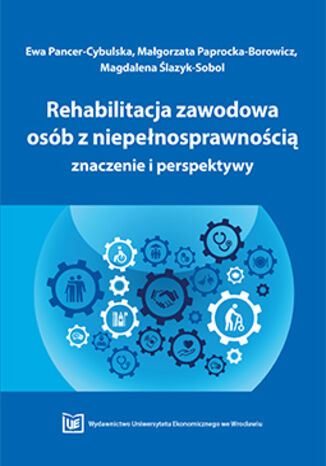 Rehabilitacja zawodowa osób z niepełnosprawnością - znaczenie i perspektywy Ewa Pancer-Cybulska, Małgorzata Paprocka-Borowicz, Magdalena Ślazyk-Sobol - okladka książki