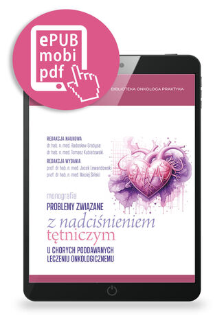 Problemy związane z nadciśnieniem tętniczym u chorych poddawanych leczeniu onkologicznemu pod redakcją prof. Jacka Lewandowskiego i prof. Macieja Sińskiego Ewa Galewicz-Lubaczewska, Jakub Strzelczyk, Maciej Siński, Maria Zaborska-Dworak, Mateusz Lewandowski, Jacek Lewandowski - okladka książki