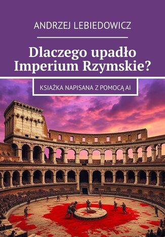 Dlaczego upadło Imperium Rzymskie? Andrzej Lebiedowicz - okladka książki