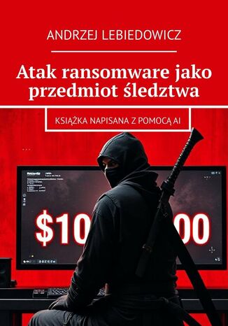 Atak ransomware jako przedmiot śledztwa Andrzej Lebiedowicz - okladka książki