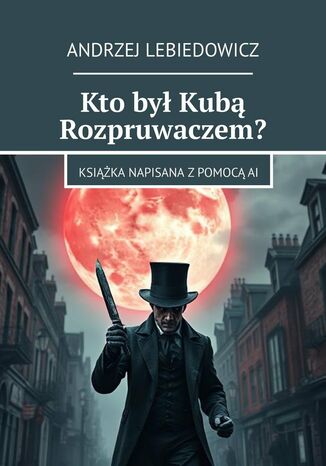 Kto był Kubą Rozpruwaczem? Andrzej Lebiedowicz - okladka książki