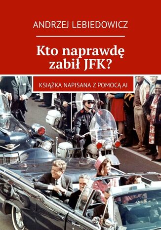 Kto naprawdę zabił JFK? Andrzej Lebiedowicz - okladka książki