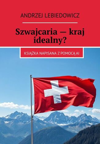 Szwajcaria -- kraj idealny? Andrzej Lebiedowicz - okladka książki