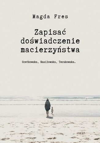 Zapisać doświadczenie macierzyństwa Magda Fres - okladka książki