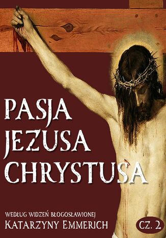 Pasja Jezusa Chrystusa według widzeń błogosławionej Katarzyny Emmerich. Część 2. Sąd. Męka. Droga Krzyżowa Katarzyna Emmerich - okladka książki