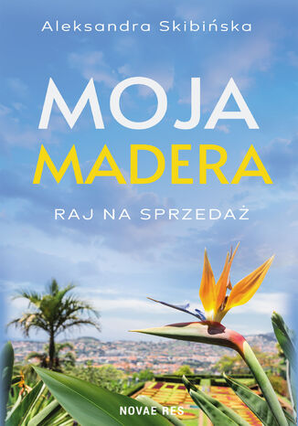 Moja Madera: Raj na sprzedaż Aleksandra Skibińska - okladka książki