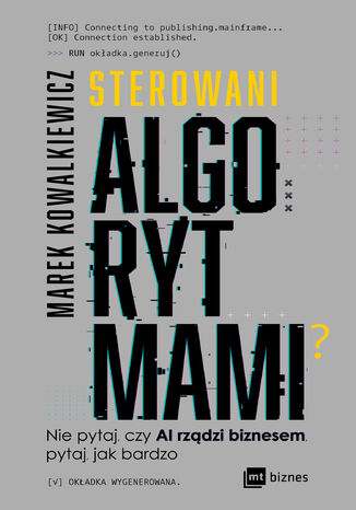 Sterowani algorytmami. Nie pytaj, czy AI rządzi biznesem, pytaj, jak bardzo Marek Kowalkiewicz - okladka książki