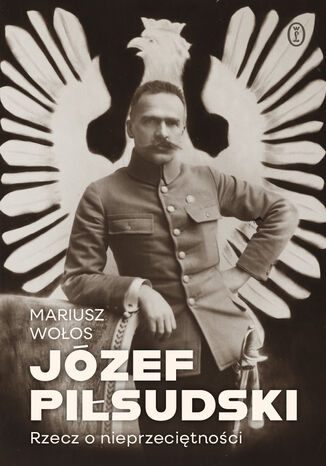 Józef Piłsudski. Rzecz o nieprzeciętności Mariusz Wołos - okladka książki