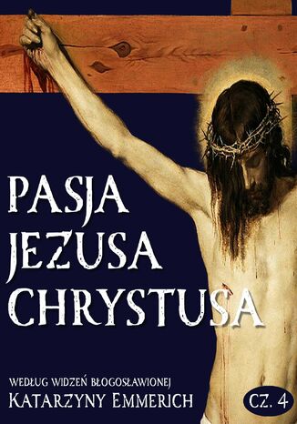 Pasja Jezusa Chrystusa według widzeń błogosławionej Katarzyny Emmerich. Część 4: Zmartwychwstanie. Wniebowstąpienie. Zesłanie Ducha Świętego Katarzyna Emmerich - okladka książki