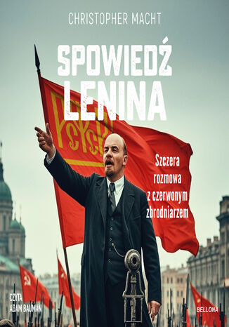 Spowiedź Lenina. Szczera rozmowa z czerwonym zbrodniarzem Christopher Macht, Adam Bauman - okladka książki