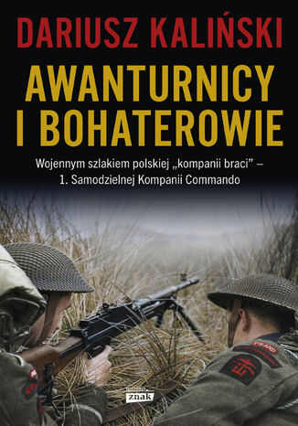 Awanturnicy i bohaterowie. Wojennym szlakiem polskiej kompanii braci  1. Samodzielnej Kompanii Commando Dariusz Kaliński - okladka książki