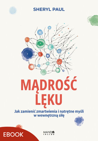 Mądrość lęku. Jak zamienić zmartwienia i natrętne myśli w wewnętrzną siłę Sheryl Paul - okladka książki