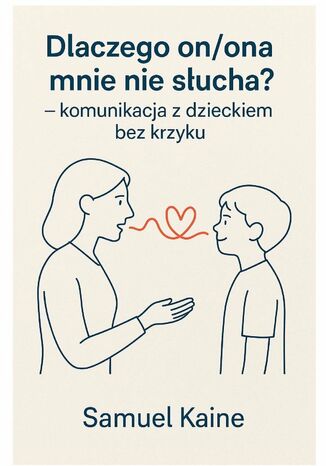 Dlaczego on, ona mnie nie słucha - komunikacja z dzieckiem bez krzyku Samuel Kaine - okladka książki
