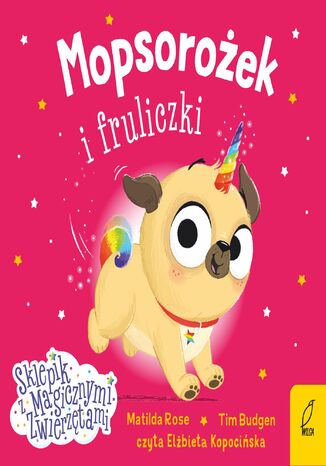 Mopsorożek i fruliczki. Sklepik z magicznymi zwierzętami Matilda Rose - okladka książki