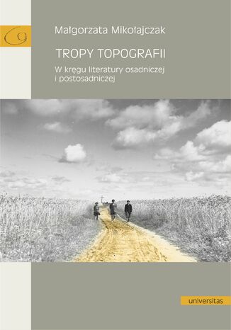 Tropy topografii. W kręgu literatury osadniczej i postosadniczej Małgorzata Mikołajczak - okladka książki