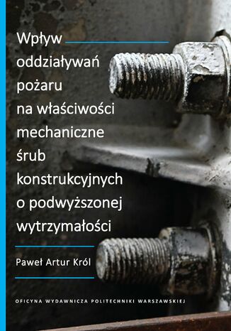 Wpływ oddziaływań pożaru na właściwości mechaniczne śrub konstrukcyjnych o podwyższonej wytrzymałości Paweł Artur Król - okladka książki