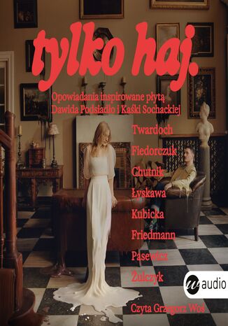 tylko haj. Opowiadania inspirowane płytą Dawida Podsiadło i Kaśki Sochackiej Szczepan Twardoch, Natalia Fiedorczuk, Sylwia Chutnik, Jul Łyskawa, Katarzyna Kubicka, Wojtek Friedmann, Edward Pasewicz, Jakub Żulczyk - audiobook MP3