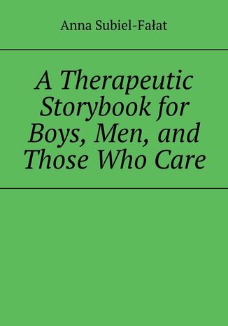 A Therapeutic Storybook for Boys, Men, and Those Who Care Anna Subiel-Fałat - okladka książki