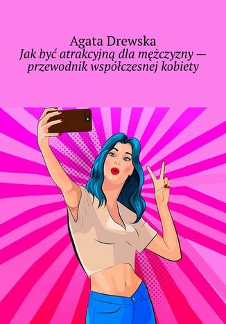 Jak być atrakcyjną dla mężczyzny - przewodnik współczesnej kobiety Agata Drewska - okladka książki