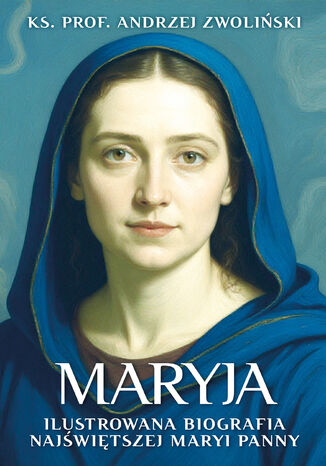 Maryja. Ilustrowana biografia Najświętszej Maryi Panny ks. prof. Andrzej Zwoliński - okladka książki