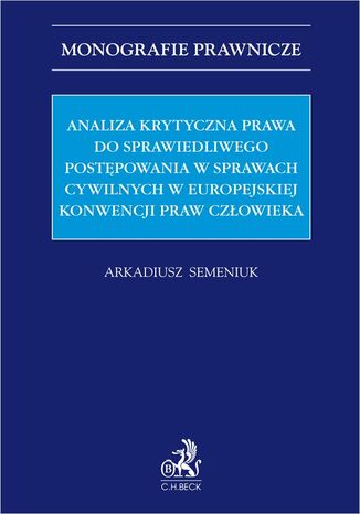 Analiza krytyczna prawa do sprawiedliwego postępowania w sprawach cywilnych w Europejskiej Konwencji Praw Człowieka Arkadiusz Semeniuk - okladka książki